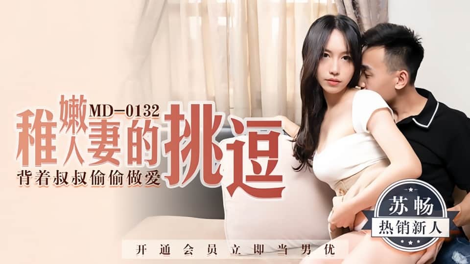 MD0132.苏畅.稚嫩人妻的挑逗.背着叔叔偷偷做爱